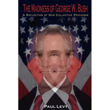 The Madness of George W. Bush: A Reflection of Our Collective Psychosis