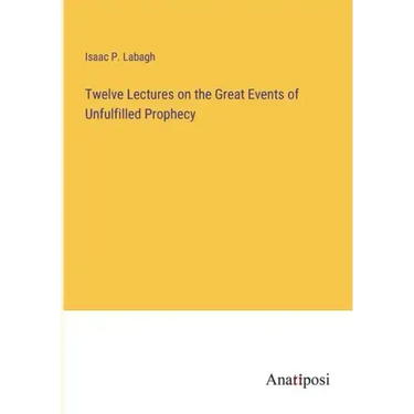 Twelve Lectures on the Great Events of Unfulfilled Prophecy