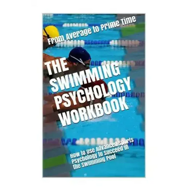 The Swimming Psychology Workbook: How to Use Advanced Sports Psychology to Succeed in the Swimming Pool