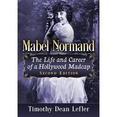 Mabel Normand: The Life and Career of a Hollywood Madcap, 2D Ed.