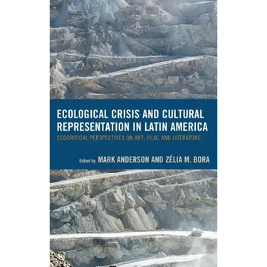 Ecological Crisis and Cultural Representation in Latin America: Ecocritical Perspectives on Art, Film, and Literature