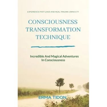 Consciousness Transformation Technique: Incredible And Magical Adventures In Consciousness