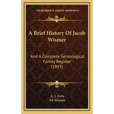 A Brief History Of Jacob Wismer: And A Complete Genealogical Family Register (1893)