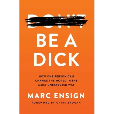 Be a Dick: How One Person Can Change the World in the Most Unexpected Way