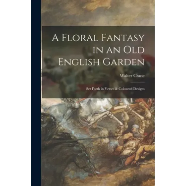 A Floral Fantasy in an Old English Garden: Set Forth in Verses & Coloured Designs