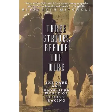 Three Strides Before the Wire: The Dark and Beautiful World of Horse Racing