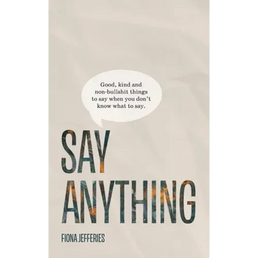Say Anything: Good, kind and non-bullshit things to say when you don't know what to say.