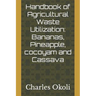Handbook of Agricultural Waste Utilization: Bananas, Pineapple, cocoyam and Cassava