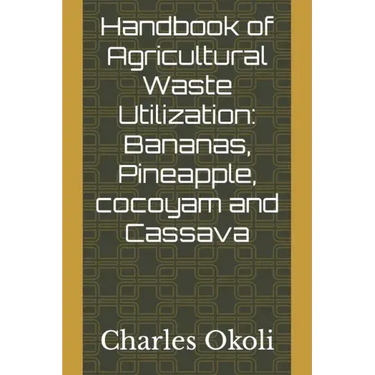 Handbook of Agricultural Waste Utilization: Bananas, Pineapple, cocoyam and Cassava