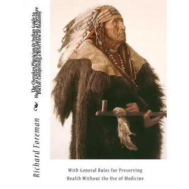 The Cherokee Physician Or Indian Guide to Health, as Given by Richard Foreman, a Cherokee Doctor; Comprising a Brief View of Anatomy.: With General Ru
