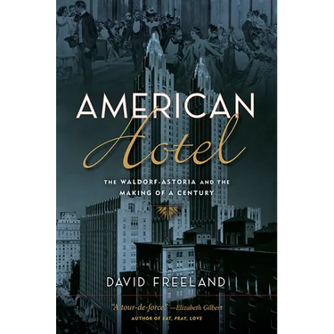 American Hotel: The Waldorf-Astoria and the Making of a Century