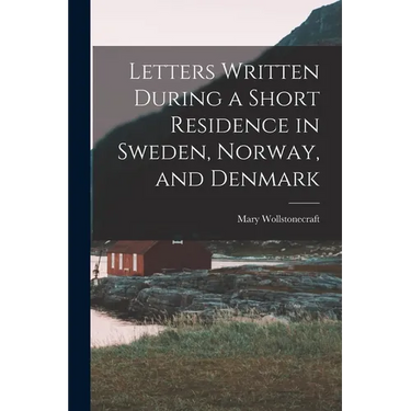 Letters Written During a Short Residence in Sweden, Norway, and Denmark