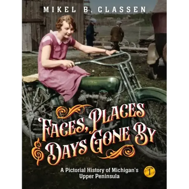 Faces, Places, and Days Gone By - Volume 1: A Pictorial History of Michigan's Upper Peninsula