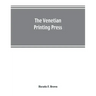 The Venetian printing press. An historical study based upon documents for the most part hitherto unpublished