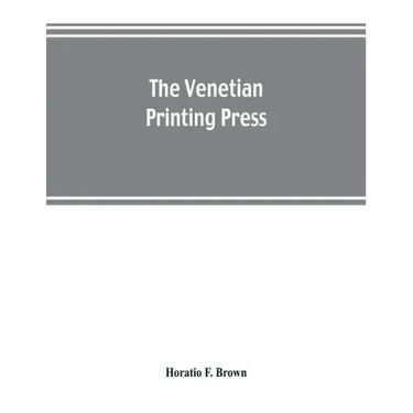 The Venetian printing press. An historical study based upon documents for the most part hitherto unpublished
