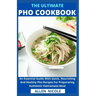 The Ultimate Pho Cookbook: An Essential Guide With Quick, Nourishing And Healthy Pho Recipes For Preparating Authentic Vietnamese Meal