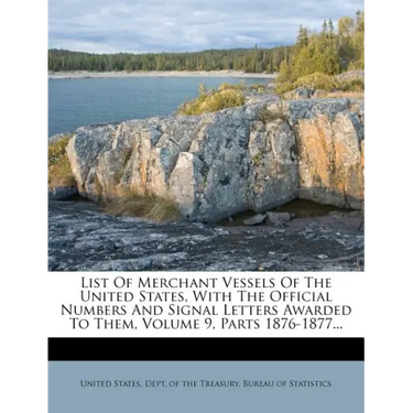 List Of Merchant Vessels Of The United States, With The Official Numbers And Signal Letters Awarded To Them, Volume 9, Parts 1876-1877...