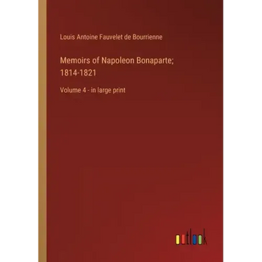 Memoirs of Napoleon Bonaparte; 1814-1821: Volume 4 - in large print