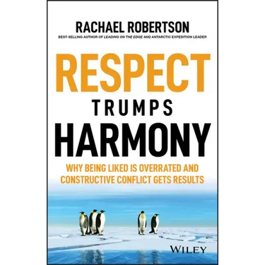 Respect Trumps Harmony: Why Being Liked Is Overrated and Constructive Conflict Gets Results