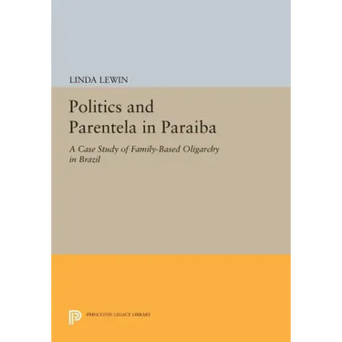 Politics and Parentela in Paraiba: A Case Study of Family-Based Oligarchy in Brazil