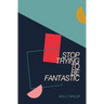 Stop Trying to be Fantastic