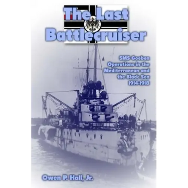 The Last Battlecruiser: SMS Goeben Operations in the Mediterranean and the Black Sea 1914-1918