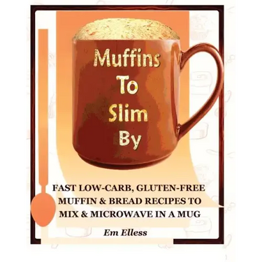 Muffins to Slim by: Fast Low-Carb, Gluten-Free Bread & Muffin Recipes to Mix and Microwave in a Mug