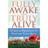 Fully Awake and Truly Alive: Spiritual Practices to Nurture Your Soul