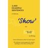 1,000 Example Sentences to Help You 'Show' Not 'Tell' in Writing: Covers 50 Emotions to Help You Create Impact! The Ultimate Secret Weapon for Anyone