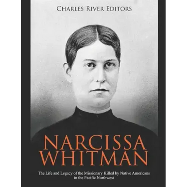Narcissa Whitman: The Life and Legacy of the Missionary Killed by Native Americans in the Pacific Northwest