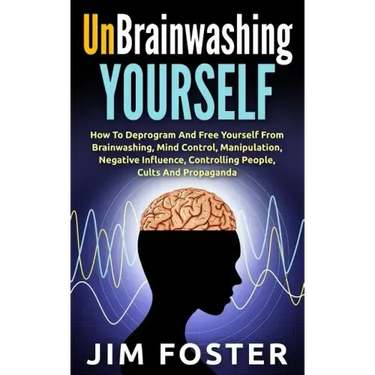 Unbrainwashing Yourself: How To Deprogram And Free Yourself From Brainwashing, Mind Control, Manipulation, Negative Influence, Controlling Peop