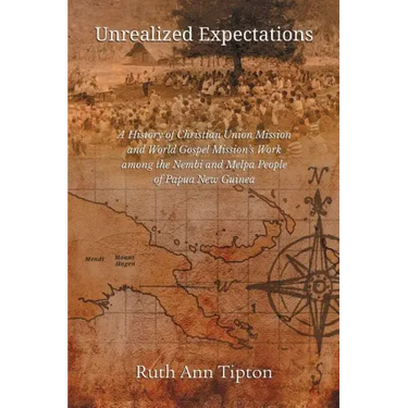 Unrealized Expectations: A History of Christian Union Mission and World Gospel Mission's Work Among the Nembi and Melpa People of Papua New Guinea