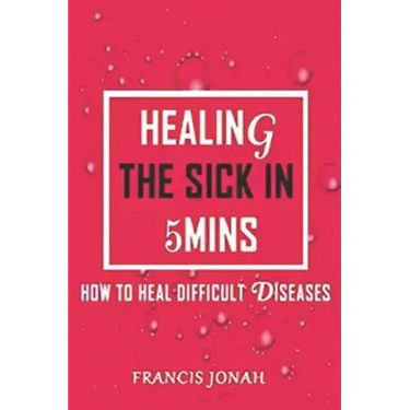 Healing the Sick in 5 Minutes: How to Heal Difficult Diseases