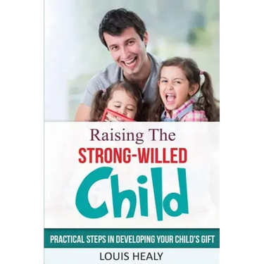 Raising The Strong-Willed Child: Practical Steps in Developing Your Child's Gift
