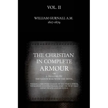 The Christian in Complete Armour: or, A Treatise On The Saints War With The Devil: Wherein A Discovery Is Made Of The Policy, Power, Wickedness, And S