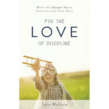 For the Love of Discipline: When the Gospel Meets Tantrums and Time-Outs