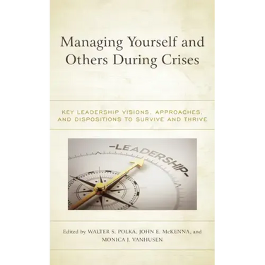 Managing Yourself and Others During Crises: Key Leadership Visions, Approaches, and Dispositions to Survive and Thrive