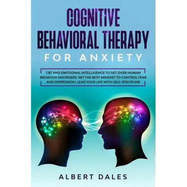 Cognitive Behavioral Therapy for Anxiety: CBT and Emotional Intelligence to get over Human Behavior Disorders. Set the Best Mindset to Control Fear an