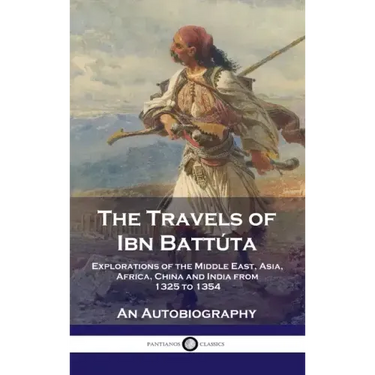 Travels of Ibn Battúta: Explorations of the Middle East, Asia, Africa, China and India from 1325 to 1354, An Autobiography