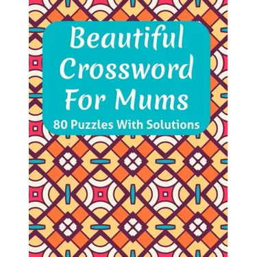 Beautiful Crossword Book For Mums: Awesome Easy To Difficult Level Crossword Game Book For Mums and Senior Women With Containing 80 Puzzles And Soluti
