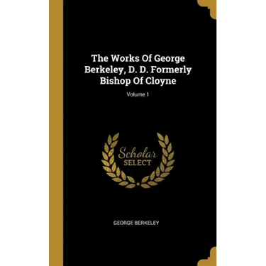The Works Of George Berkeley, D. D. Formerly Bishop Of Cloyne; Volume 1