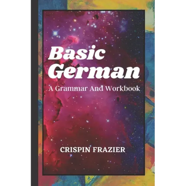 Basic German: A Grammar And Workbook: The Everything Learning German Book For Beginners To Expert Levels: Speak, write, and understa