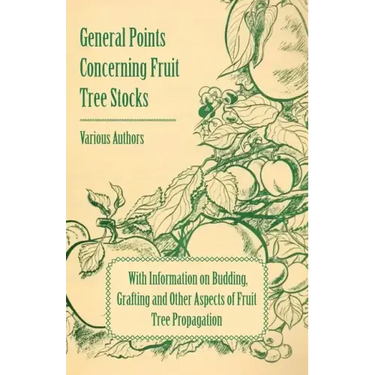 General Points Concerning Fruit Tree Stocks - With Information on Budding, Grafting and Other Aspects of Fruit Tree Propagation