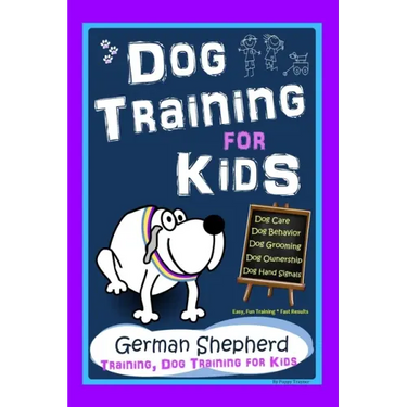 Dog Training for Kids, Dog Care, Dog Behavior, Dog Grooming, Dog Ownership, Dog Hand Signals, Easy, Fun Training * Fast Results, German Shepherd Train