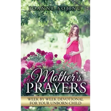 A Mother's Prayers: Week by Week Devotional For Your Unborn Child