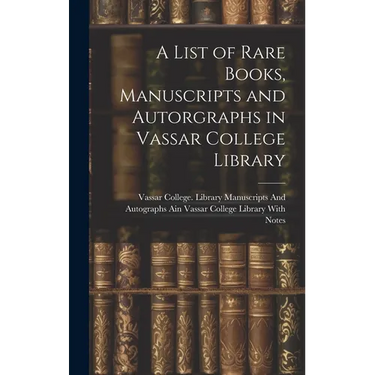 A List of Rare Books, Manuscripts and Autorgraphs in Vassar College Library