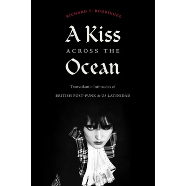 A Kiss Across the Ocean: Transatlantic Intimacies of British Post-Punk and Us Latinidad