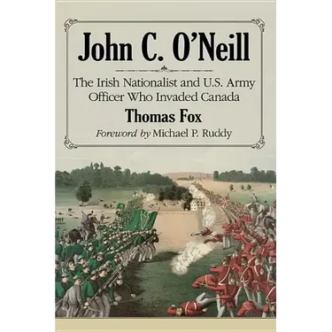 John C. O'Neill: The Irish Nationalist and U.S. Army Officer Who Invaded Canada