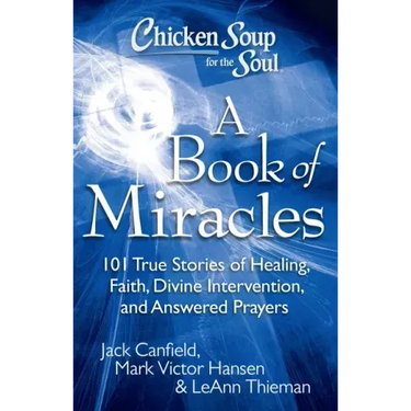 Chicken Soup for the Soul: A Book of Miracles: 101 True Stories of Healing, Faith, Divine Intervention, and Answered Prayers