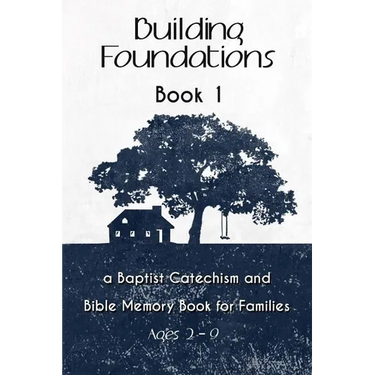 Building Foundations: A Baptist Catechism and Bible Memory Book for Families